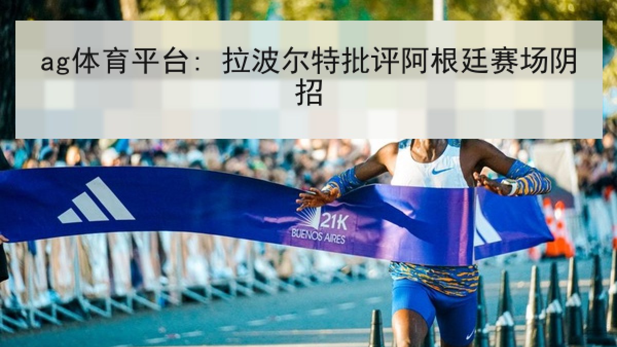 ag体育平台: 拉波尔特批评阿根廷赛场阴招 ag体育平台: 拉波尔特批评阿根廷赛场阴招