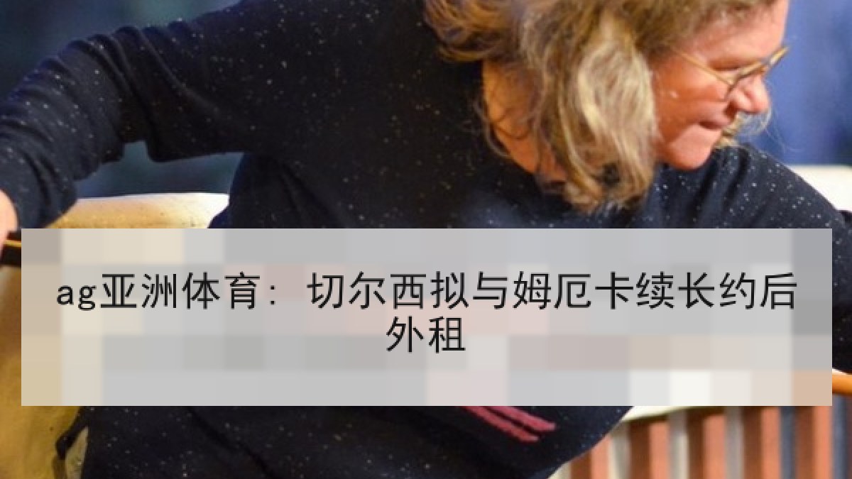 ag亚洲体育: 切尔西拟与姆厄卡续长约后外租 ag亚洲体育: 切尔西拟与姆厄卡续长约后外租